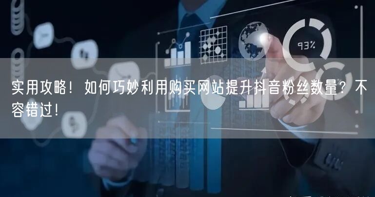 实用攻略!如何巧妙利用购买网站提升抖音粉丝数量?不容错过!