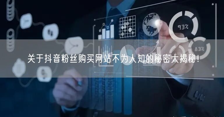 关于抖音粉丝购买网站不为人知的秘密大揭秘！