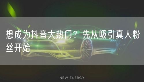 想成为抖音大热门?先从吸引真人粉丝开始