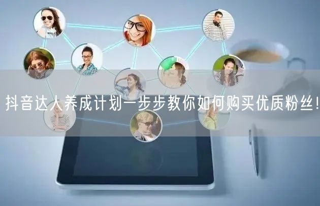 抖音达人养成计划一步步教你如何购买优质粉丝！