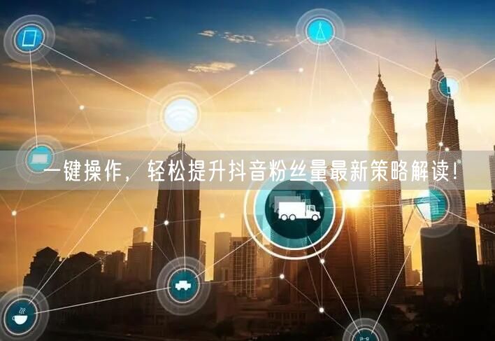 一键操作,轻松提升抖音粉丝量最新策略解读!