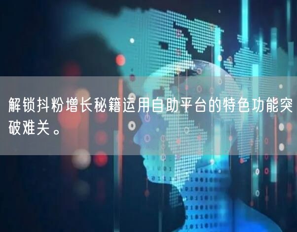 解锁抖粉增长秘籍运用自助平台的特色功能突破难关。