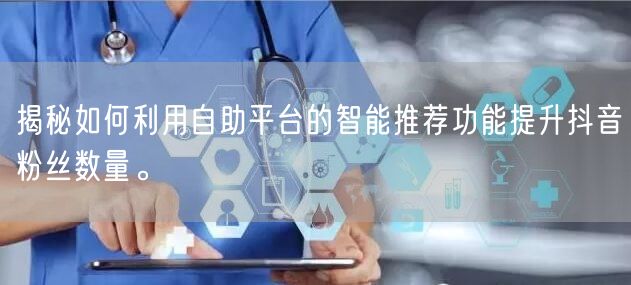 揭秘如何利用自助平台的智能推荐功能提升抖音粉丝数量。