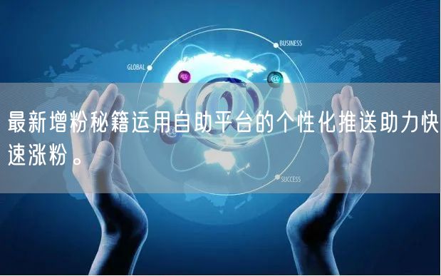 最新增粉秘籍运用自助平台的个性化推送助力快速涨粉。