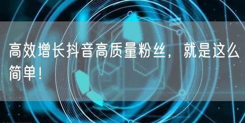 高效增长抖音高质量粉丝,就是这么简单!