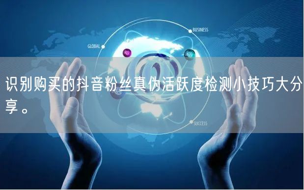 识别购买的抖音粉丝真伪活跃度检测小技巧大分享。