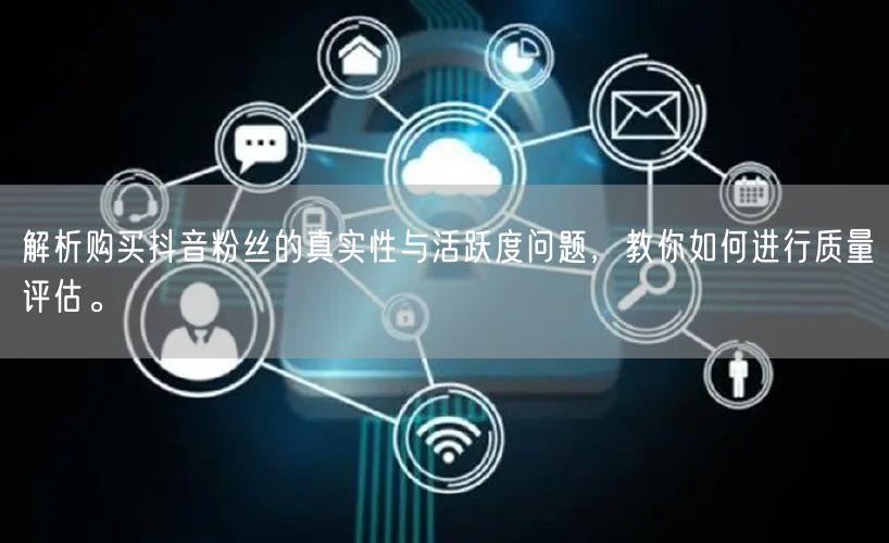 解析购买抖音粉丝的真实性与活跃度问题，教你如何进行质量评估。
