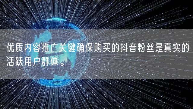 优质内容推广关键确保购买的抖音粉丝是真实的活跃用户群体。