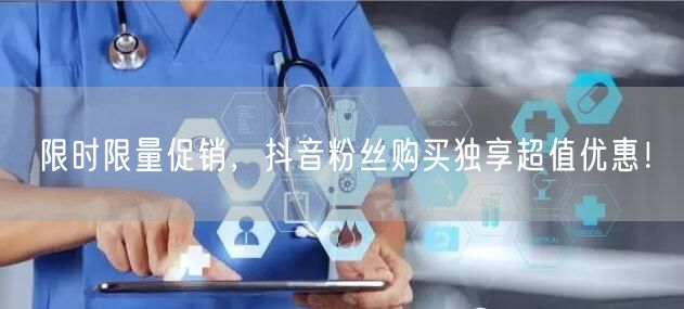 限时限量促销，抖音粉丝购买独享超值优惠！