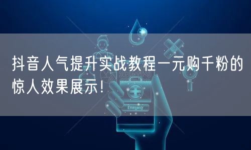 抖音人气提升实战教程一元购千粉的惊人效果展示!
