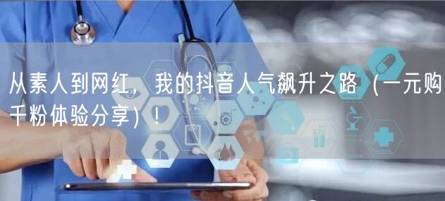 从素人到网红，我的抖音人气飙升之路（一元购千粉体验分享）!