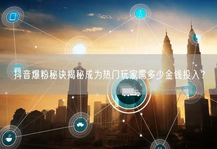 抖音爆粉秘诀揭秘成为热门玩家需多少金钱投入？