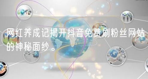 网红养成记揭开抖音免费刷粉丝网站的神秘面纱。