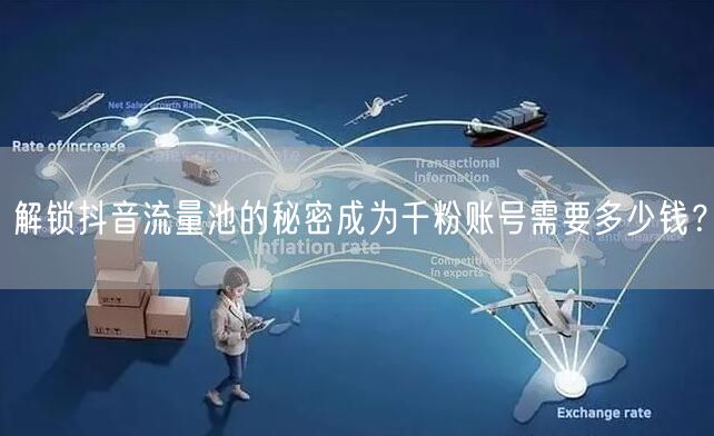 解锁抖音流量池的秘密成为千粉账号需要多少钱?
