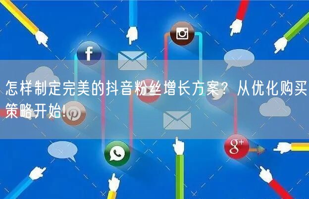 怎样制定完美的抖音粉丝增长方案？从优化购买策略开始!