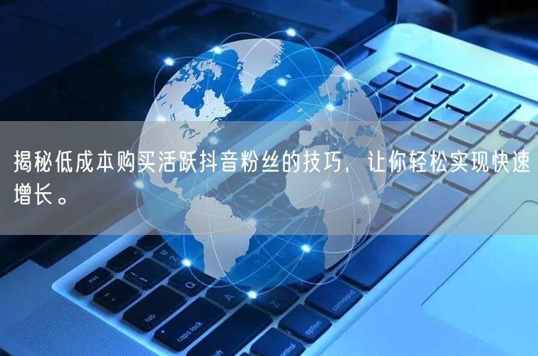 揭秘低成本购买活跃抖音粉丝的技巧，让你轻松实现快速增长。