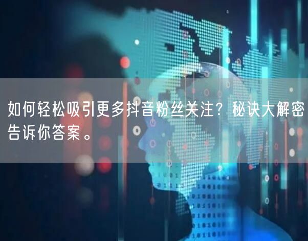 如何轻松吸引更多抖音粉丝关注？秘诀大解密告诉你答案。