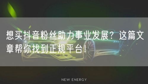 想买抖音粉丝助力事业发展?这篇文章帮你找到正规平台!