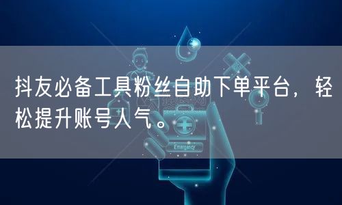 抖友必备工具粉丝自助下单平台,轻松提升账号人气。