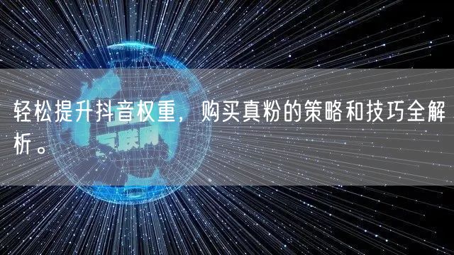 轻松提升抖音权重,购买真粉的策略和技巧全解析。