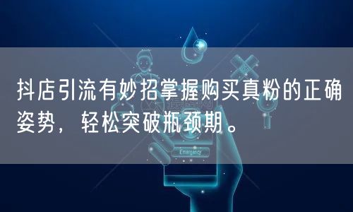 抖店引流有妙招掌握购买真粉的正确姿势,轻松突破瓶颈期。