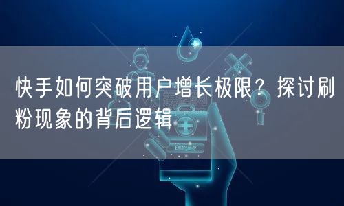 快手如何突破用户增长极限？探讨刷粉现象的背后逻辑