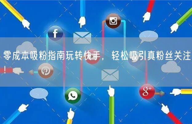 零成本吸粉指南玩转快手,轻松吸引真粉丝关注!