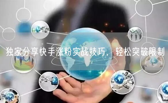 独家分享快手涨粉实战技巧，轻松突破限制