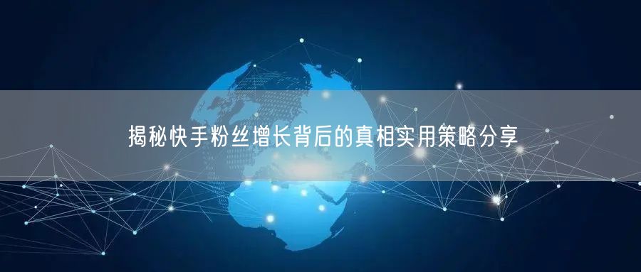 揭秘快手粉丝增长背后的真相实用策略分享
