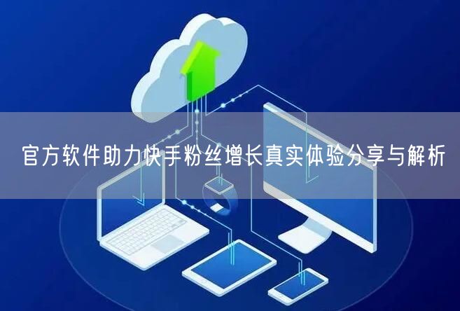 官方软件助力快手粉丝增长真实体验分享与解析