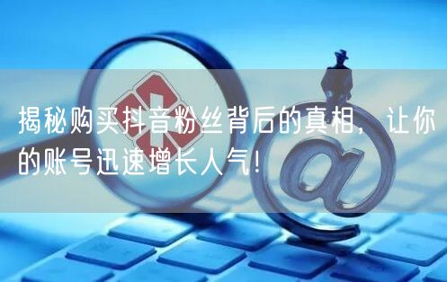 揭秘购买抖音粉丝背后的真相,让你的账号迅速增长人气!