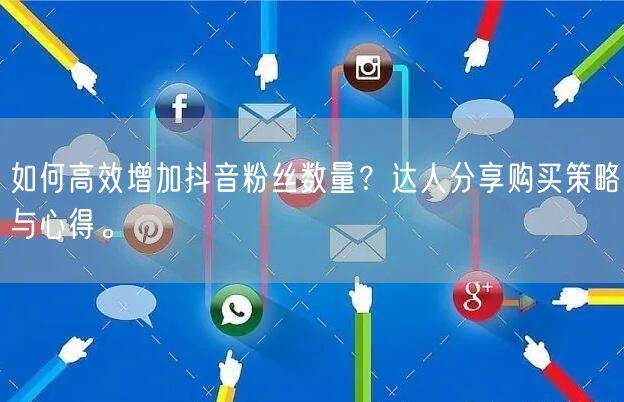 如何高效增加抖音粉丝数量?达人分享购买策略与心得。
