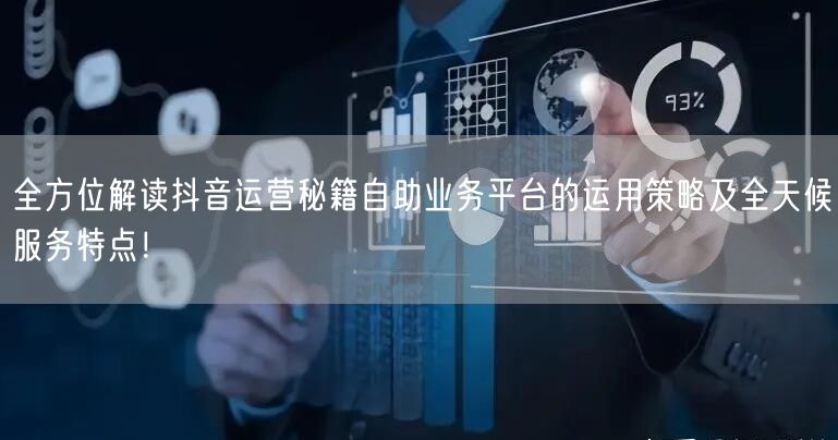 全方位解读抖音运营秘籍自助业务平台的运用策略及全天候服务特点!
