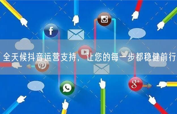 全天候抖音运营支持,让您的每一步都稳健前行