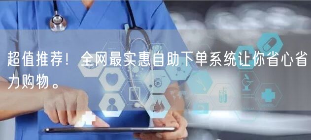超值推荐!全网最实惠自助下单系统让你省心省力购物。