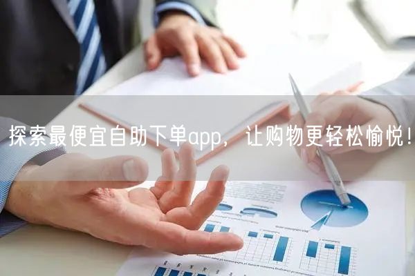 探索最便宜自助下单app,让购物更轻松愉悦!