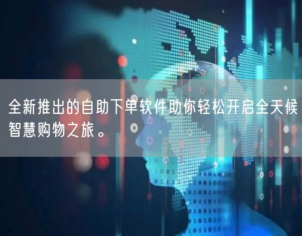 全新推出的自助下单软件助你轻松开启全天候智慧购物之旅。