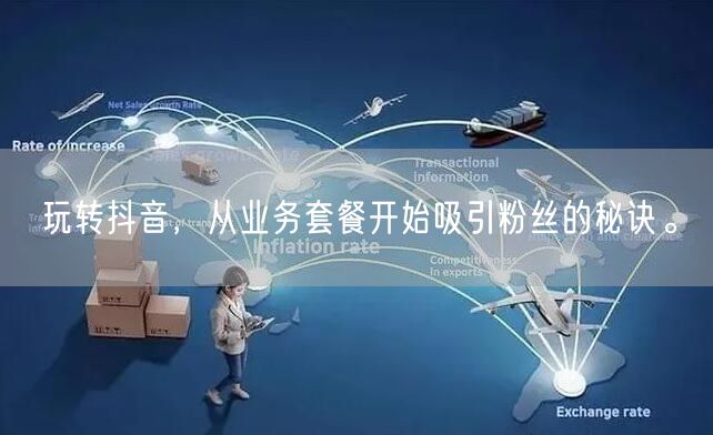 玩转抖音，从业务套餐开始吸引粉丝的秘诀。