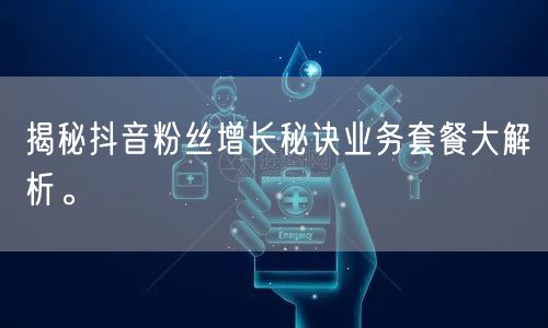 揭秘抖音粉丝增长秘诀业务套餐大解析。