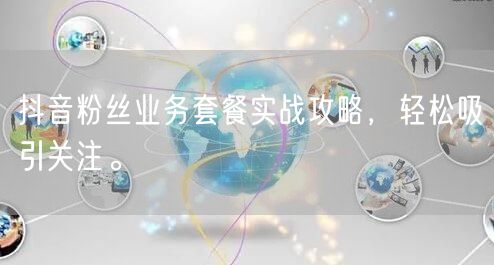 抖音粉丝业务套餐实战攻略，轻松吸引关注。