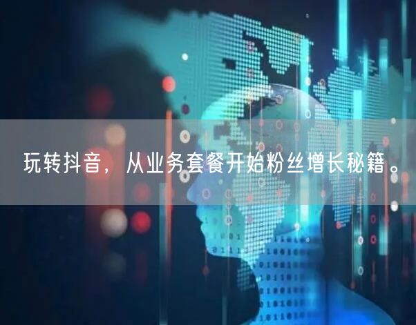 玩转抖音，从业务套餐开始粉丝增长秘籍。