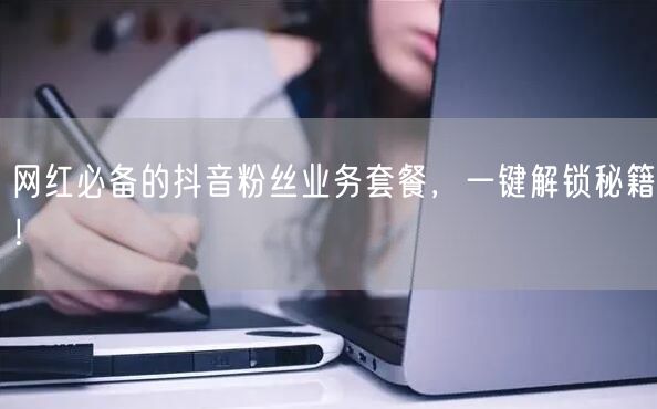 网红必备的抖音粉丝业务套餐,一键解锁秘籍!