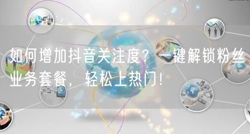 如何增加抖音关注度?一键解锁粉丝业务套餐,轻松上热门!