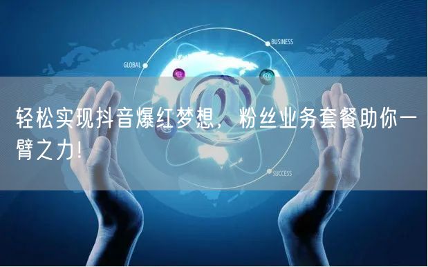 轻松实现抖音爆红梦想,粉丝业务套餐助你一臂之力!