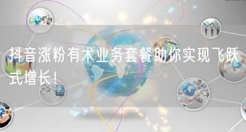 抖音涨粉有术业务套餐助你实现飞跃式增长!