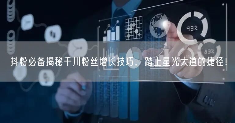 抖粉必备揭秘千川粉丝增长技巧,踏上星光大道的捷径!