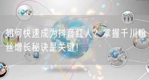 如何快速成为抖音红人?掌握千川粉丝增长秘诀是关键!