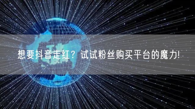 想要抖音走红?试试粉丝购买平台的魔力!