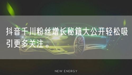 抖音千川粉丝增长秘籍大公开轻松吸引更多关注。