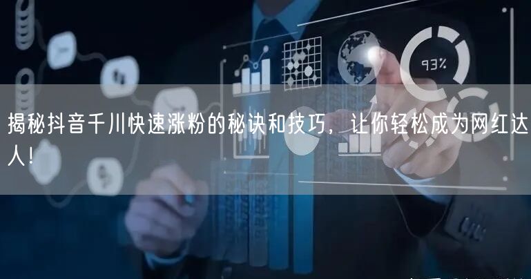 揭秘抖音千川快速涨粉的秘诀和技巧,让你轻松成为网红达人!